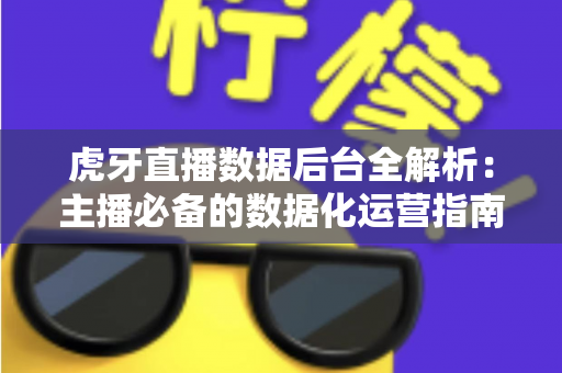 虎牙直播数据后台全解析:主播必备的数据化运营指南 虎牙直播数据后台全解析:主播必备的数据化运营指南