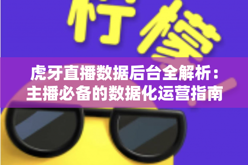 虎牙直播数据后台全解析:主播必备的数据化运营指南 虎牙直播数据后台全解析:主播必备的数据化运营指南