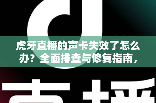 虎牙直播的声卡失效了怎么办？全面排查与修复指南，助你快速恢复直播好声音