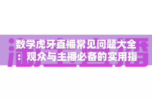 数学虎牙直播常见问题大全:观众与主播必备的实用指南 数学虎牙直播常见问题大全:观众与主播必备的实用指南