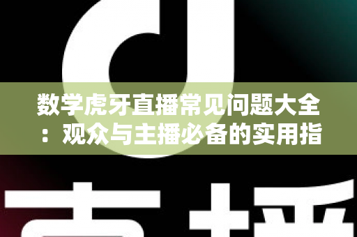 数学虎牙直播常见问题大全：观众与主播必备的实用指南
