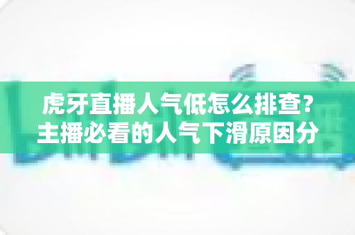 虎牙直播人气低怎么排查?主播必看的人气下滑原因分析与流量提升实操全攻略 虎牙直播人气低怎么排查?主播必看的人气下滑原因分析与流量提升实操全攻略