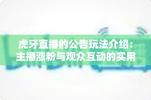 虎牙直播的公告玩法介绍：主播涨粉与观众互动的实用指南