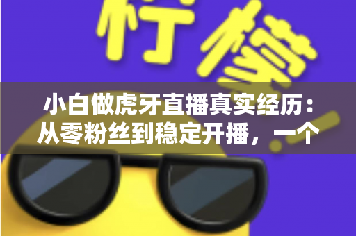 小白做虎牙直播真实经历:从零粉丝到稳定开播,一个普通人的90天直播实录 小白做虎牙直播真实经历:从零粉丝到稳定开播,一个普通人的90天直播实录