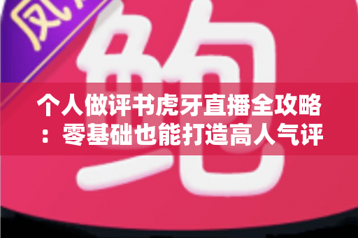 个人做评书虎牙直播全攻略:零基础也能打造高人气评书间 个人做评书虎牙直播全攻略:零基础也能打造高人气评书间