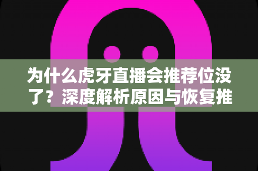 为什么虎牙直播会推荐位没了?深度解析原因与恢复推荐位的实用指南 为什么虎牙直播会推荐位没了?深度解析原因与恢复推荐位的实用指南
