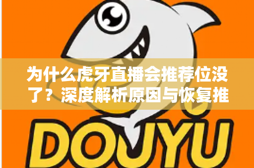 为什么虎牙直播会推荐位没了?深度解析原因与恢复推荐位的实用指南 为什么虎牙直播会推荐位没了?深度解析原因与恢复推荐位的实用指南