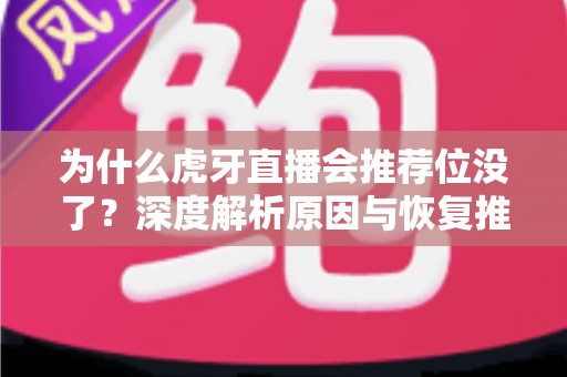 为什么虎牙直播会推荐位没了？深度解析原因与恢复推荐位的实用指南