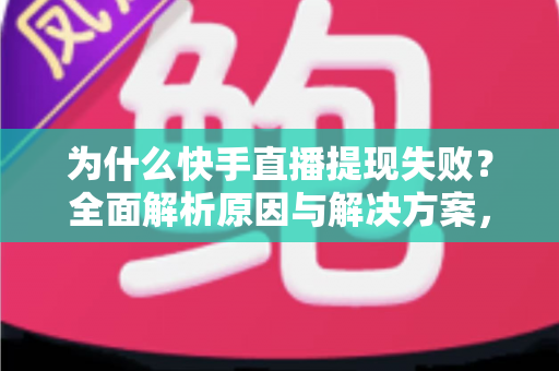 为什么快手直播提现失败?全面解析原因与解决方案,助您顺利到账 为什么快手直播提现失败?全面解析原因与解决方案,助您顺利到账