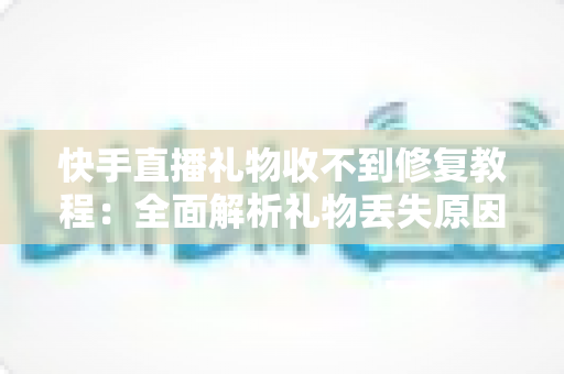快手直播礼物收不到修复教程:全面解析礼物丢失原因与快速恢复技巧,让您轻松追回每一份收益 快手直播礼物收不到修复教程:全面解析礼物丢失原因与快速恢复技巧,让您轻松追回每一份收益