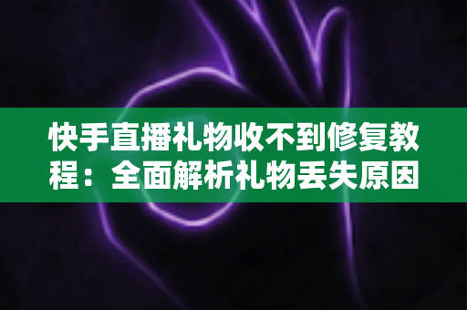 快手直播礼物收不到修复教程:全面解析礼物丢失原因与快速恢复技巧,让您轻松追回每一份收益 快手直播礼物收不到修复教程:全面解析礼物丢失原因与快速恢复技巧,让您轻松追回每一份收益