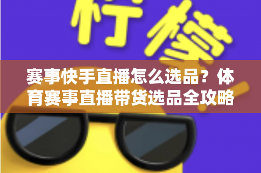 赛事快手直播怎么选品?体育赛事直播带货选品全攻略,助你销量倍增 赛事快手直播怎么选品?体育赛事直播带货选品全攻略,助你销量倍增