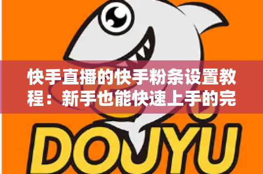 快手直播的快手粉条设置教程:新手也能快速上手的完整投放指南 快手直播的快手粉条设置教程:新手也能快速上手的完整投放指南