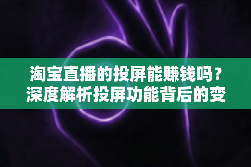 淘宝直播的投屏能赚钱吗?深度解析投屏功能背后的变现逻辑与实用赚钱指南 淘宝直播的投屏能赚钱吗?深度解析投屏功能背后的变现逻辑与实用赚钱指南