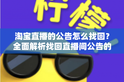淘宝直播的公告怎么找回？全面解析找回直播间公告的实用方法与避坑指南