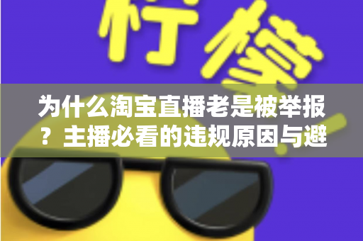为什么淘宝直播老是被举报？主播必看的违规原因与避坑全攻略