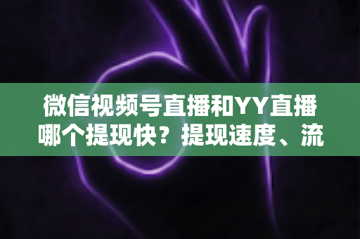 微信视频号直播和YY直播哪个提现快?提现速度、流程与到账时间全解析 微信视频号直播和YY直播哪个提现快?提现速度、流程与到账时间全解析