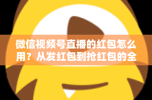 微信视频号直播的红包怎么用?从发红包到抢红包的全流程实战攻略,助你快速提升直播间人气与互动转化 微信视频号直播的红包怎么用?从发红包到抢红包的全流程实战攻略,助你快速提升直播间人气与互动转化