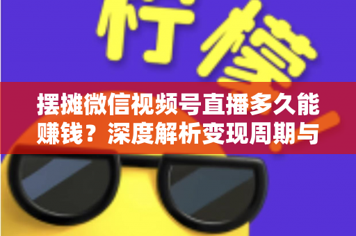摆摊微信视频号直播多久能赚钱?深度解析变现周期与快速盈利实战指南 摆摊微信视频号直播多久能赚钱?深度解析变现周期与快速盈利实战指南