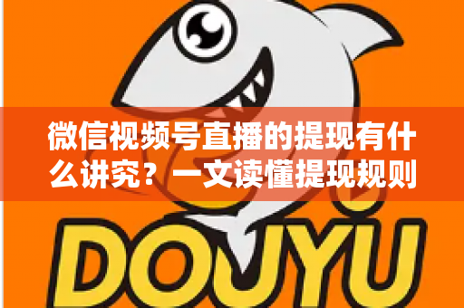 微信视频号直播的提现有什么讲究?一文读懂提现规则、结算周期、税费与避坑指南 微信视频号直播的提现有什么讲究?一文读懂提现规则、结算周期、税费与避坑指南