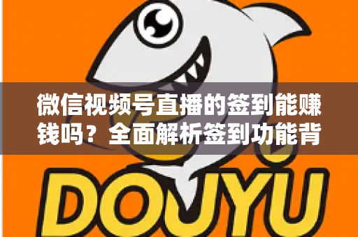 微信视频号直播的签到能赚钱吗?全面解析签到功能背后的收益真相与变现路径 微信视频号直播的签到能赚钱吗?全面解析签到功能背后的收益真相与变现路径