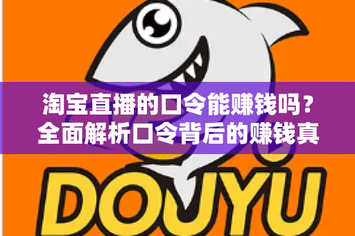 淘宝直播的口令能赚钱吗?全面解析口令背后的赚钱真相、正确玩法与避坑指南 淘宝直播的口令能赚钱吗?全面解析口令背后的赚钱真相、正确玩法与避坑指南