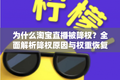 为什么淘宝直播被降权？全面解析降权原因与权重恢复实用指南