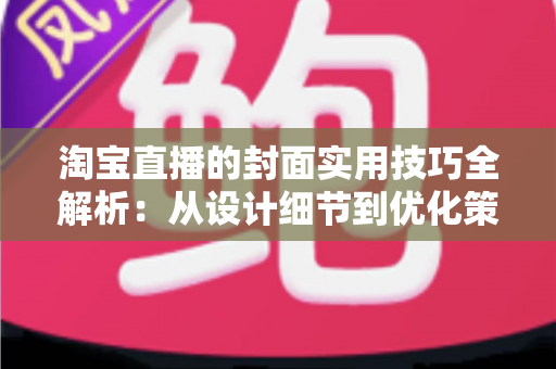 淘宝直播的封面实用技巧全解析:从设计细节到优化策略,全面提升直播间点击率 淘宝直播的封面实用技巧全解析:从设计细节到优化策略,全面提升直播间点击率
