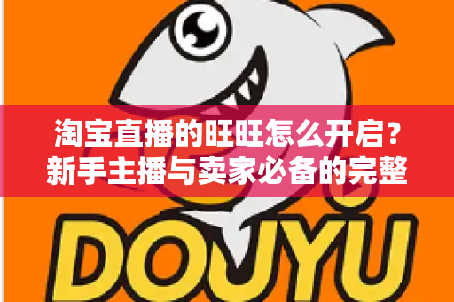 淘宝直播的旺旺怎么开启?新手主播与卖家必备的完整设置教程与实操指南 淘宝直播的旺旺怎么开启?新手主播与卖家必备的完整设置教程与实操指南
