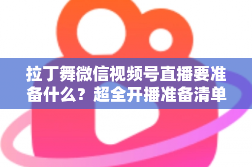 拉丁舞微信视频号直播要准备什么?超全开播准备清单,助你打造高人气舞蹈直播间 拉丁舞微信视频号直播要准备什么?超全开播准备清单,助你打造高人气舞蹈直播间