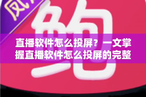 直播软件怎么投屏?一文掌握直播软件怎么投屏的完整方法与实用技巧 直播软件怎么投屏?一文掌握直播软件怎么投屏的完整方法与实用技巧