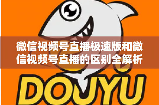 微信视频号直播极速版和微信视频号直播的区别全解析：新手主播必看的选型指南与开播技巧