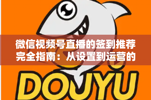 微信视频号直播的签到推荐完全指南:从设置到运营的高效实战攻略 微信视频号直播的签到推荐完全指南:从设置到运营的高效实战攻略