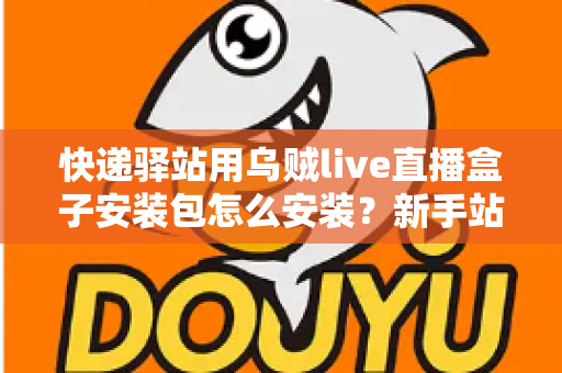 快递驿站用乌贼live直播盒子安装包怎么安装?新手站长一看就会的完整安装教程 快递驿站用乌贼live直播盒子安装包怎么安装?新手站长一看就会的完整安装教程