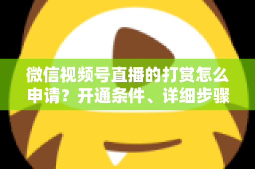 微信视频号直播的打赏怎么申请?开通条件、详细步骤与提现攻略全解析 微信视频号直播的打赏怎么申请?开通条件、详细步骤与提现攻略全解析