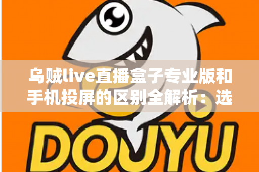 乌贼live直播盒子专业版和手机投屏的区别全解析:选对直播方案,画质与效率双提升 乌贼live直播盒子专业版和手机投屏的区别全解析:选对直播方案,画质与效率双提升