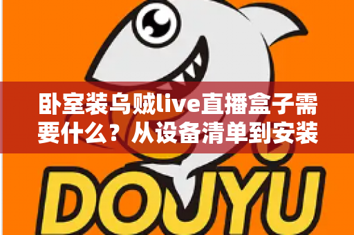 卧室装乌贼live直播盒子需要什么？从设备清单到安装调试的保姆级攻略