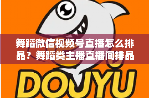 舞蹈微信视频号直播怎么排品?舞蹈类主播直播间排品策略与实战全指南 舞蹈微信视频号直播怎么排品?舞蹈类主播直播间排品策略与实战全指南