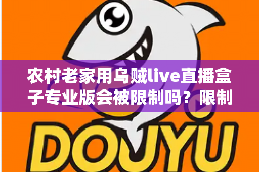 农村老家用乌贼live直播盒子专业版会被限制吗？限制因素、使用风险与实用建议全面解析