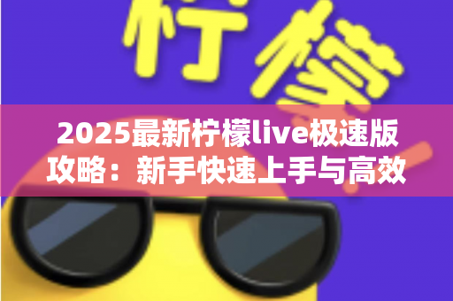2025最新柠檬live极速版攻略:新手快速上手与高效玩法全解析 2025最新柠檬live极速版攻略:新手快速上手与高效玩法全解析