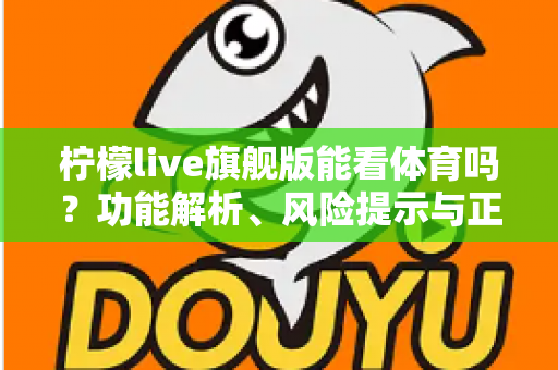 柠檬live旗舰版能看体育吗？功能解析、风险提示与正版观赛全攻略