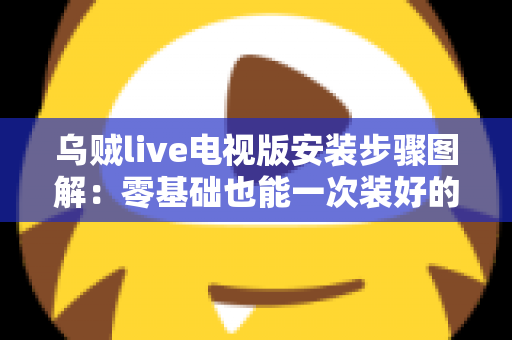 乌贼live电视版安装步骤图解：零基础也能一次装好的完整实战教程