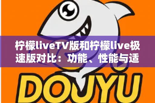 柠檬liveTV版和柠檬live极速版对比:功能、性能与适用场景全方位解析,帮你选对版本 柠檬liveTV版和柠檬live极速版对比:功能、性能与适用场景全方位解析,帮你选对版本