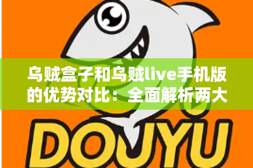 乌贼盒子和乌贼live手机版的优势对比:全面解析两大观影方案,帮你精准选出最适合自己的选择 乌贼盒子和乌贼live手机版的优势对比:全面解析两大观影方案,帮你精准选出最适合自己的选择