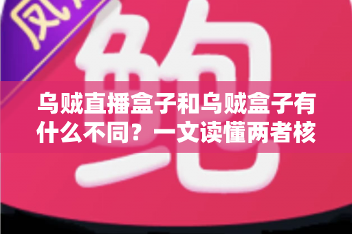 乌贼直播盒子和乌贼盒子有什么不同?一文读懂两者核心区别与选购指南 乌贼直播盒子和乌贼盒子有什么不同?一文读懂两者核心区别与选购指南