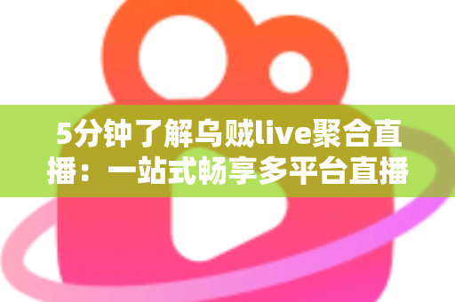 5分钟了解乌贼live聚合直播:一站式畅享多平台直播的观看新体验 5分钟了解乌贼live聚合直播:一站式畅享多平台直播的观看新体验