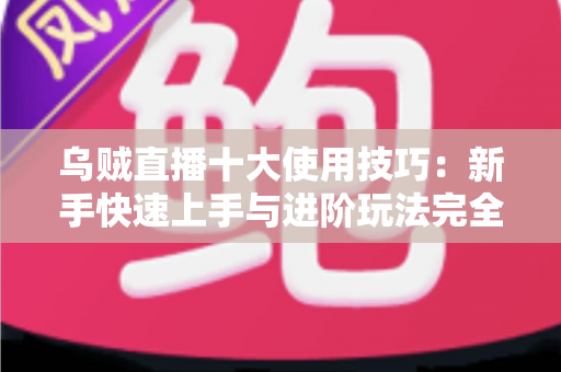 乌贼直播十大使用技巧：新手快速上手与进阶玩法完全指南