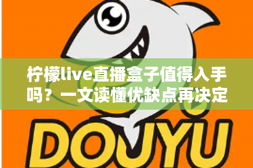 柠檬live直播盒子值得入手吗？一文读懂优缺点再决定
