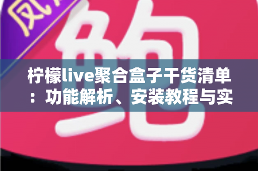 柠檬live聚合盒子干货清单：功能解析、安装教程与实用技巧一站式指南