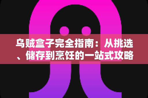 乌贼盒子完全指南:从挑选、储存到烹饪的一站式攻略,轻松解锁盒装乌贼的鲜味密码 乌贼盒子完全指南:从挑选、储存到烹饪的一站式攻略,轻松解锁盒装乌贼的鲜味密码